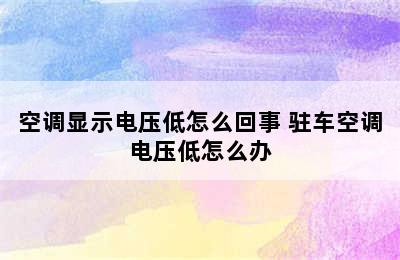 空调显示电压低怎么回事 驻车空调电压低怎么办